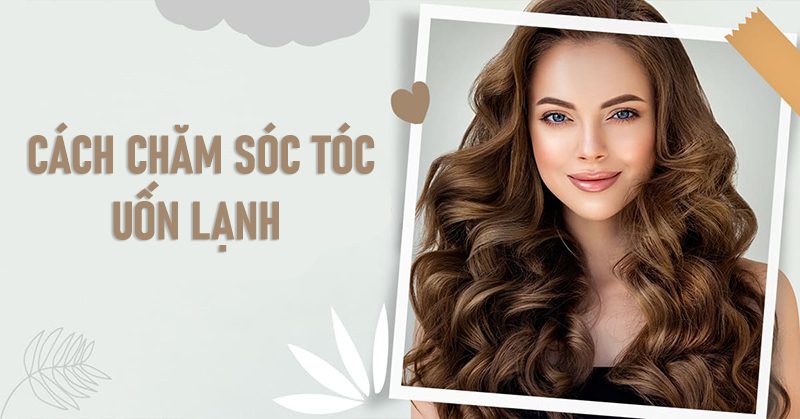 Cách chăm sóc tóc uốn lạnh