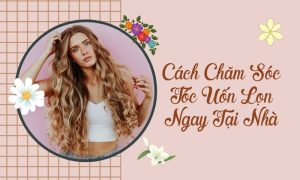 Cách chăm sóc tóc uốn lọn tại nhà